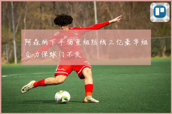 阿森纳下半场重组防线三亿豪华组合力保球门不失