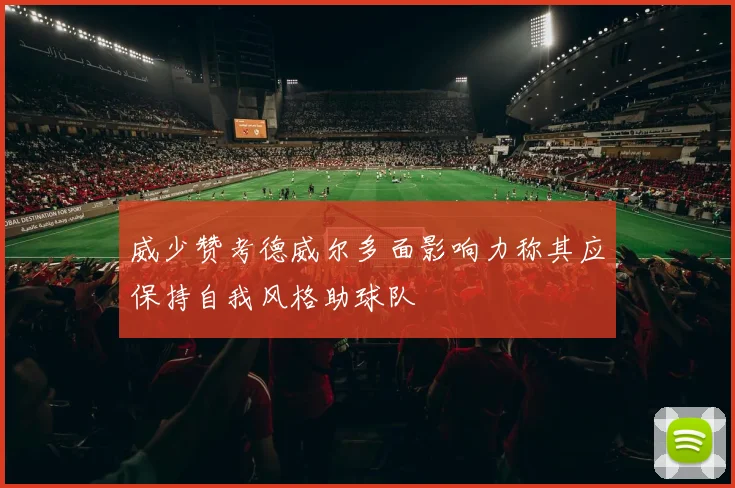 威少赞考德威尔多面影响力称其应保持自我风格助球队