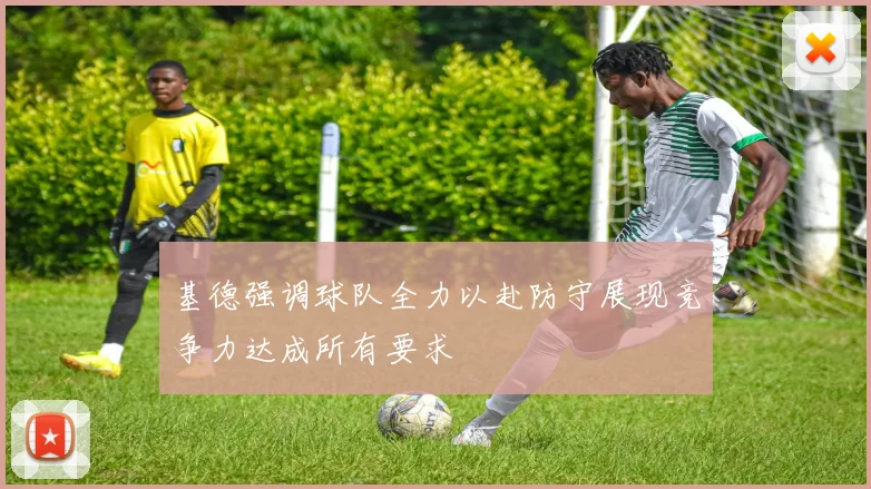 基德强调球队全力以赴防守展现竞争力达成所有要求