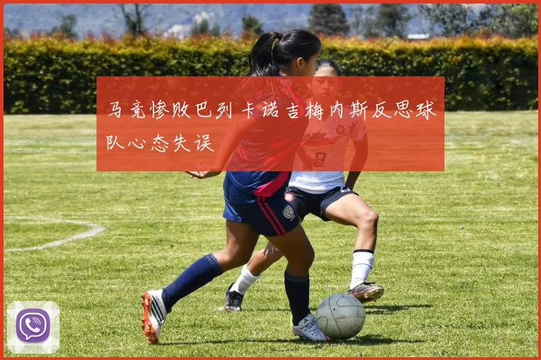 马竞惨败巴列卡诺吉梅内斯反思球队心态失误
