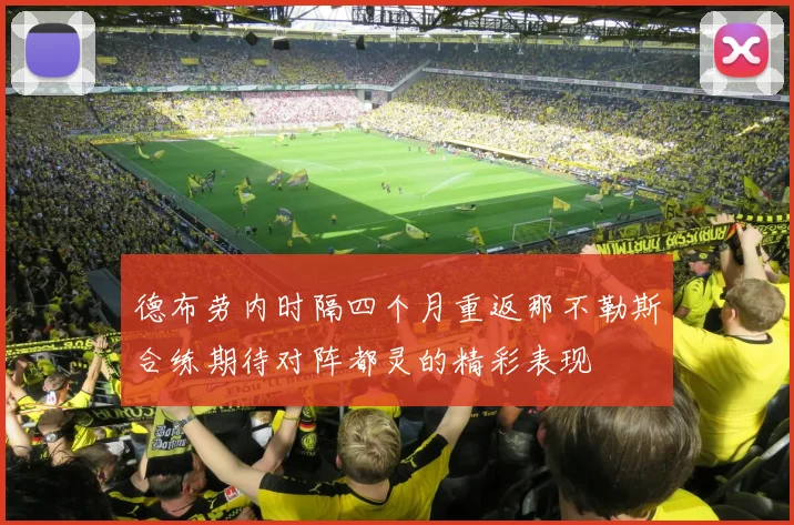 德布劳内时隔四个月重返那不勒斯合练期待对阵都灵的精彩表现
