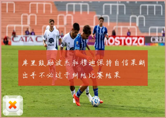 库里鼓励波杰和穆迪保持自信果断出手不必过于纠结比赛结果