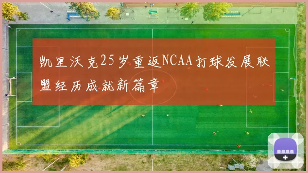 凯里沃克25岁重返NCAA打球发展联盟经历成就新篇章