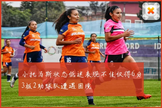 小托马斯状态低迷表现不佳仅得6分3板2助球队遭遇困境