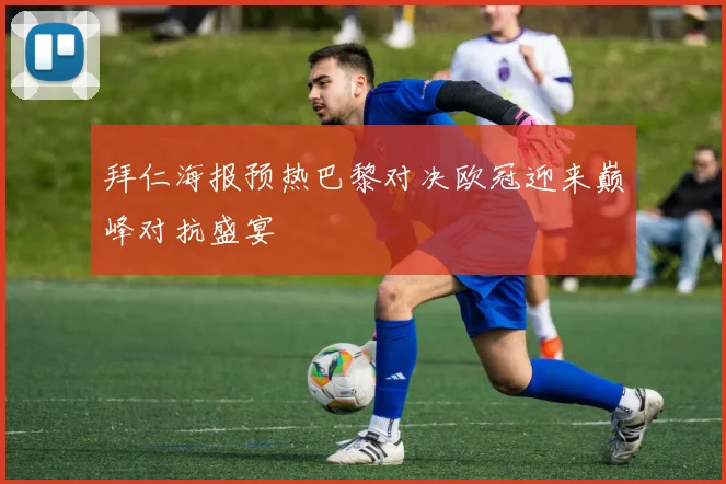 拜仁海报预热巴黎对决欧冠迎来巅峰对抗盛宴