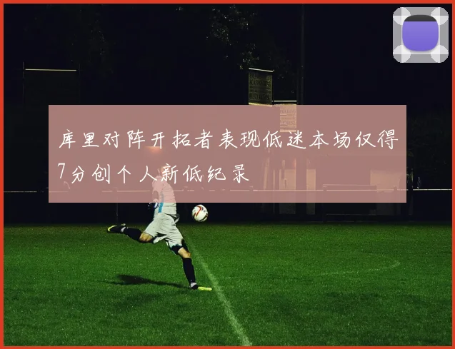 库里对阵开拓者表现低迷本场仅得7分创个人新低纪录