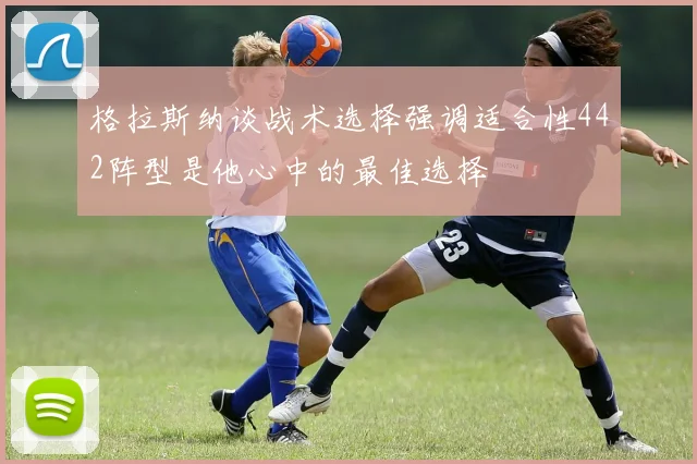 格拉斯纳谈战术选择强调适合性442阵型是他心中的最佳选择