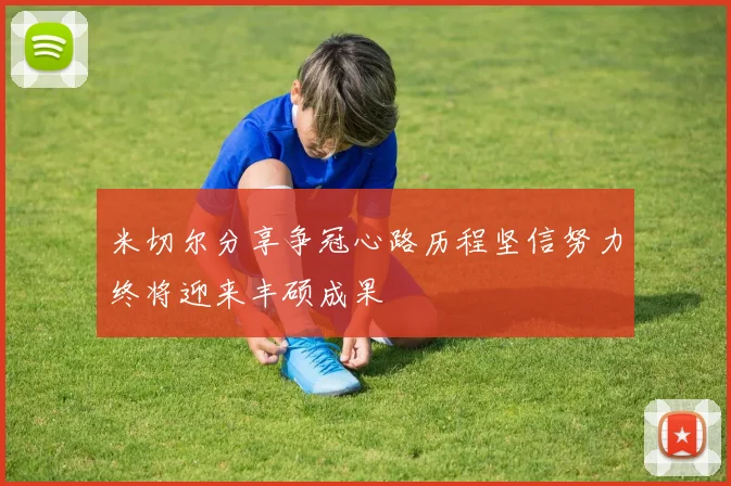 米切尔分享争冠心路历程坚信努力终将迎来丰硕成果
