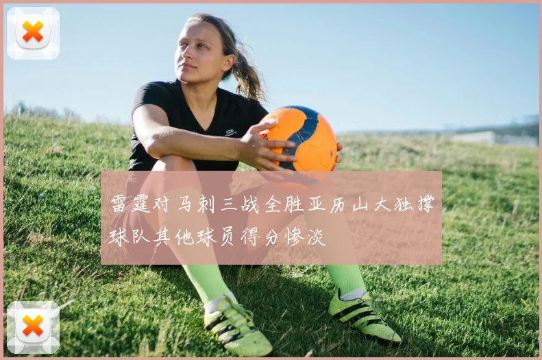 雷霆对马刺三战全胜亚历山大独撑球队其他球员得分惨淡