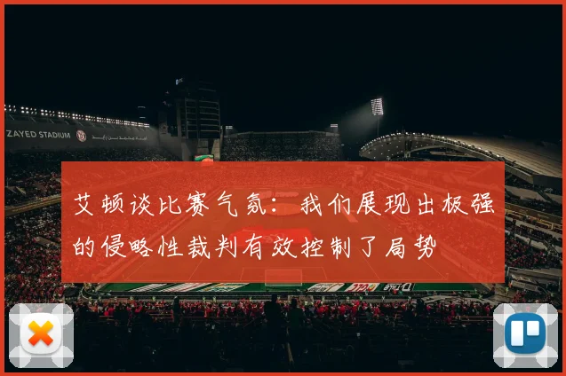 艾顿谈比赛气氛：我们展现出极强的侵略性裁判有效控制了局势