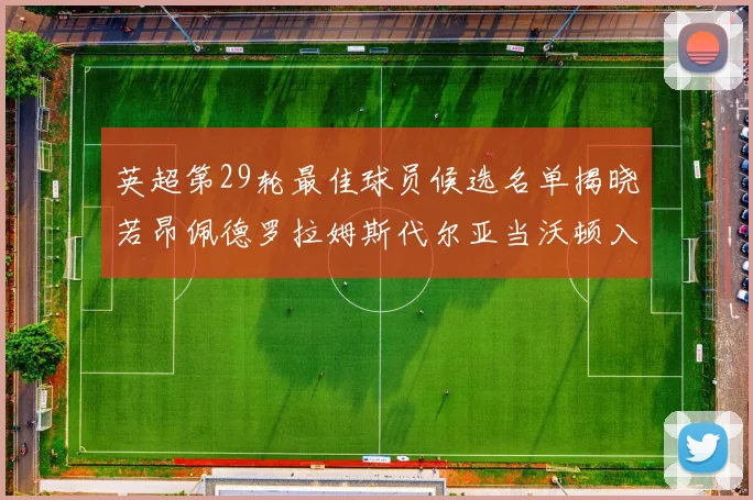 英超第29轮最佳球员候选名单揭晓若昂佩德罗拉姆斯代尔亚当沃顿入围