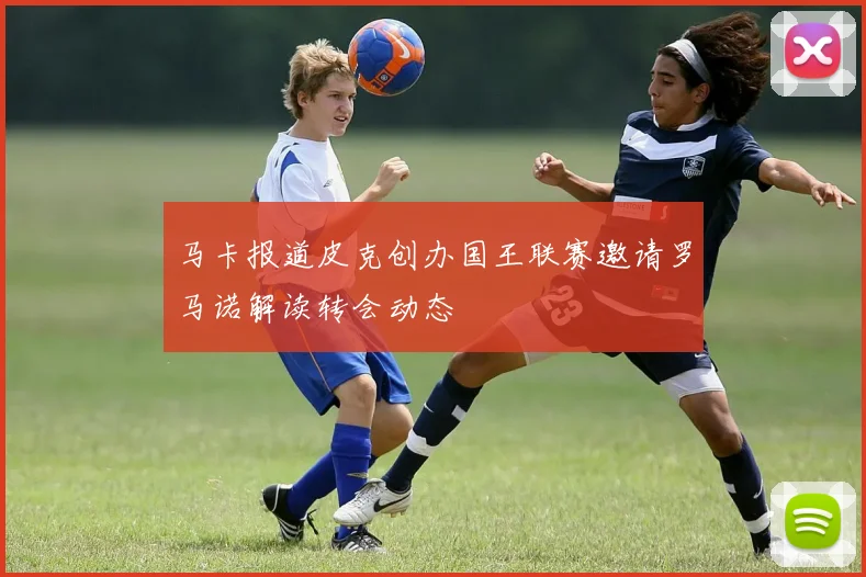 马卡报道皮克创办国王联赛邀请罗马诺解读转会动态