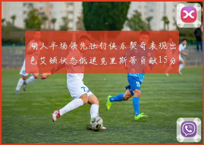 湖人半场领先独行侠东契奇表现出色艾顿状态低迷克里斯蒂贡献15分