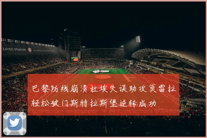 巴黎防线崩溃杜埃失误助攻莫雷拉轻松破门斯特拉斯堡逆转成功