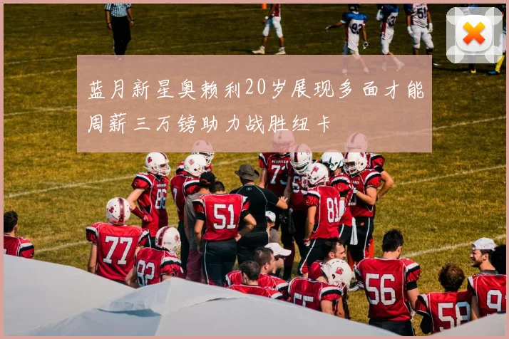 蓝月新星奥赖利20岁展现多面才能周薪三万镑助力战胜纽卡
