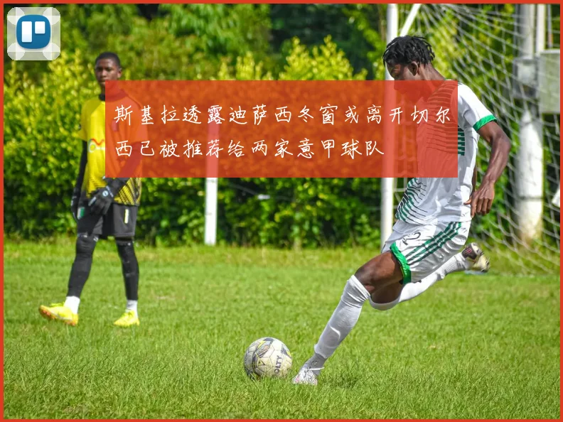 斯基拉透露迪萨西冬窗或离开切尔西已被推荐给两家意甲球队