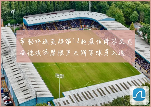 希勒评选英超第12轮最佳阵容皮克福德埃泽摩根罗杰斯等球员入选