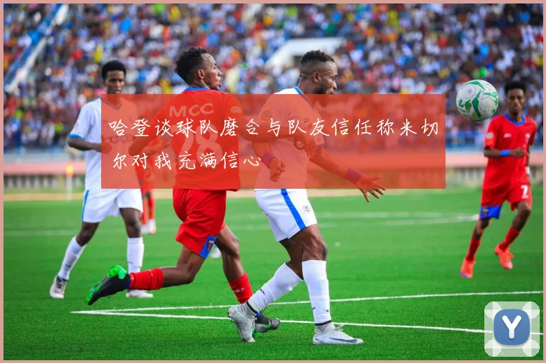 哈登谈球队磨合与队友信任称米切尔对我充满信心