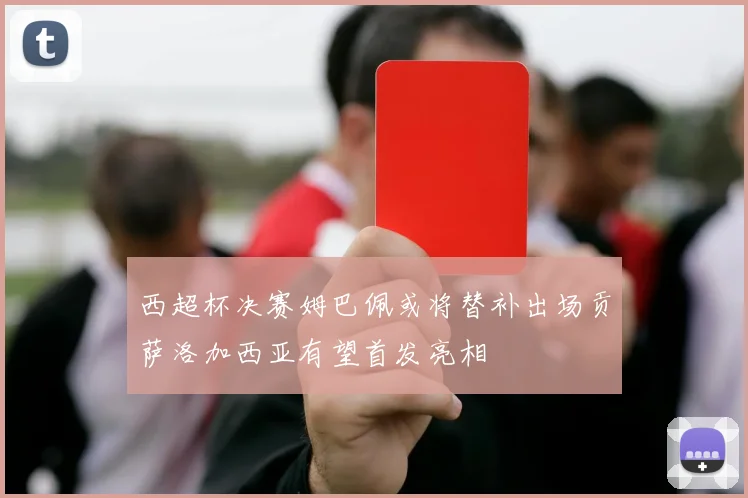 西超杯决赛姆巴佩或将替补出场贡萨洛加西亚有望首发亮相
