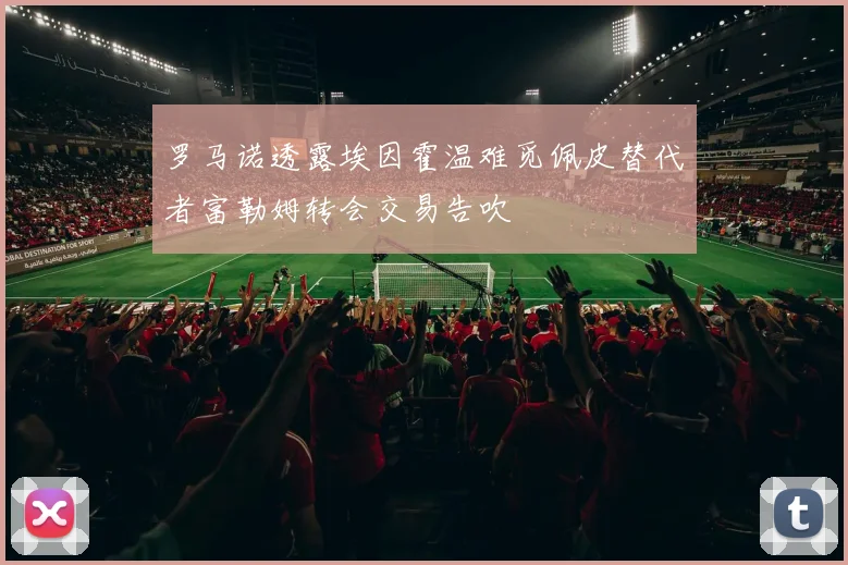 罗马诺透露埃因霍温难觅佩皮替代者富勒姆转会交易告吹