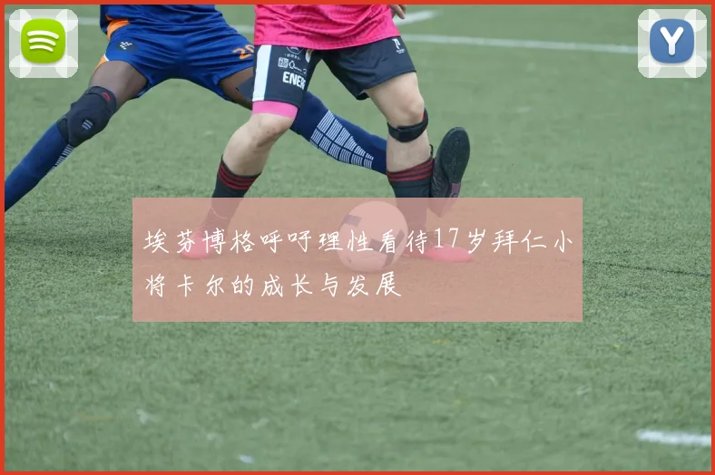 埃芬博格呼吁理性看待17岁拜仁小将卡尔的成长与发展