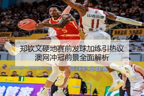 郑钦文硬地赛前发球加练引热议 澳网冲冠前景全面解析（leyu.com）
